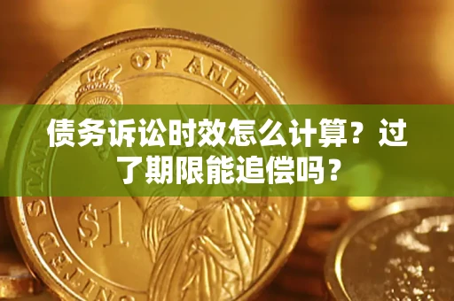 武汉债务诉讼时效怎么计算？过了期限能追偿吗？