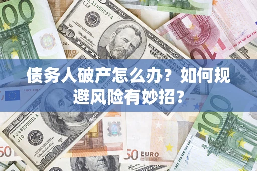 武汉债务人破产怎么办？如何规避风险有妙招？