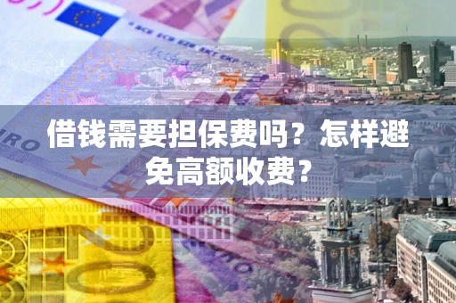 武汉借钱需要担保费吗？怎样避免高额收费？