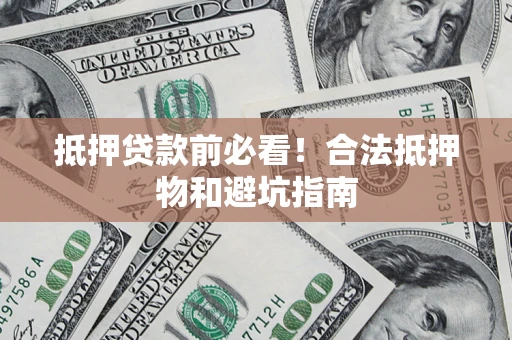 武汉抵押贷款前必看！合法抵押物和避坑指南