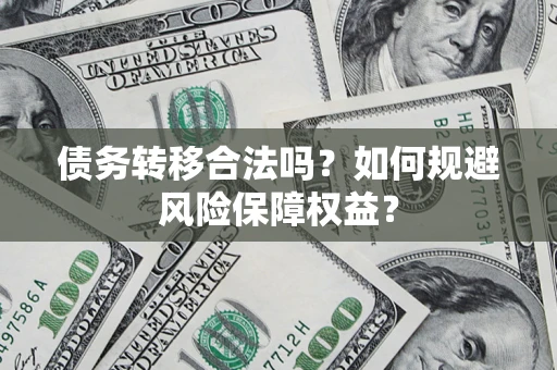 武汉债务转移合法吗？如何规避风险保障权益？