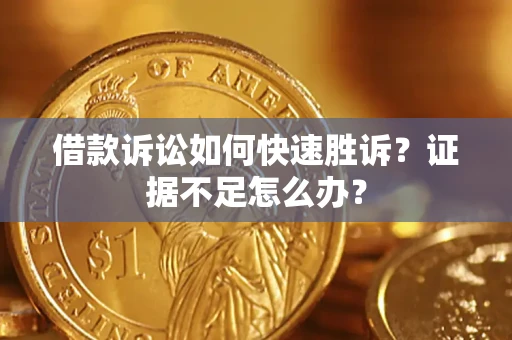 武汉借款诉讼如何快速胜诉？证据不足怎么办？