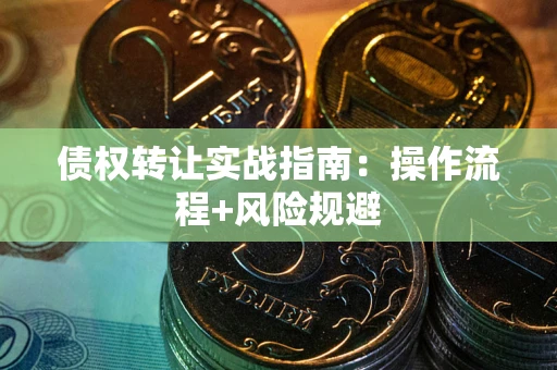 武汉债权转让实战指南：操作流程+风险规避