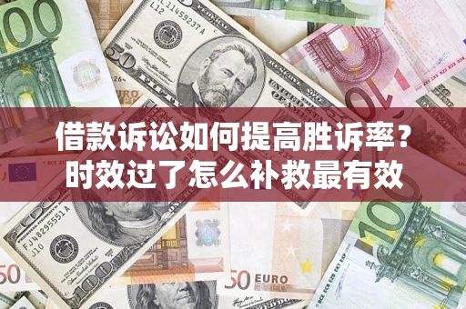 武汉借款诉讼如何提高胜诉率？时效过了怎么补救最有效