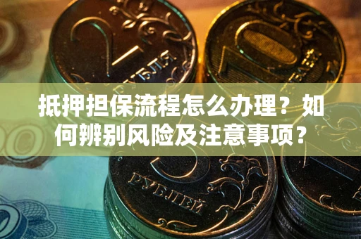 武汉抵押担保流程怎么办理？如何辨别风险及注意事项？