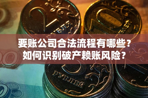 武汉要账公司合法流程有哪些？如何识别破产赖账风险？
