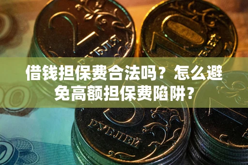 武汉借钱担保费合法吗？怎么避免高额担保费陷阱？