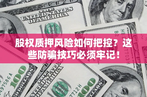 武汉股权质押风险如何把控？这些防骗技巧必须牢记！