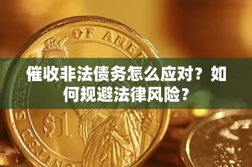 武汉催收非法债务怎么应对？如何规避法律风险？
