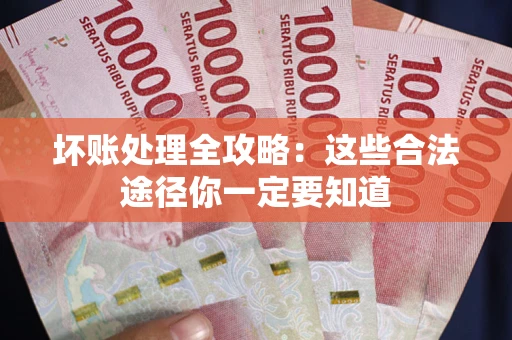 武汉坏账处理全攻略：这些合法途径你一定要知道
