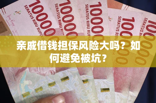 武汉亲戚借钱担保风险大吗？如何避免被坑？