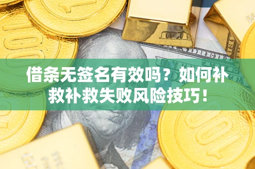 武汉借条无签名有效吗？如何补救补救失败风险技巧！