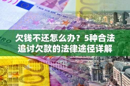 武汉欠钱不还怎么办？5种合法追讨欠款的法律途径详解