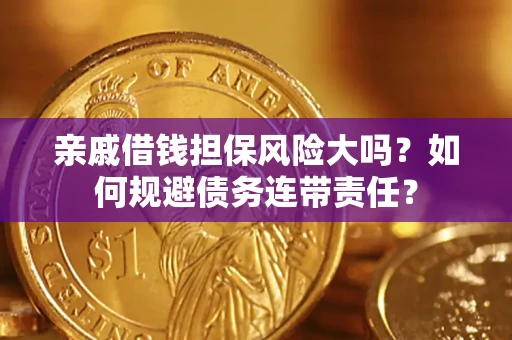 武汉亲戚借钱担保风险大吗？如何规避债务连带责任？