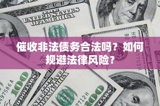 武汉催收非法债务合法吗？如何规避法律风险？