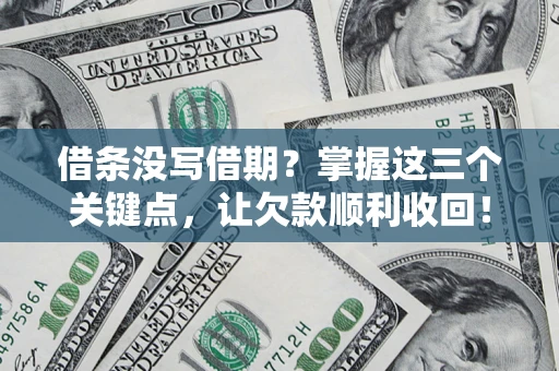 武汉借条没写借期？掌握这三个关键点，让欠款顺利收回！