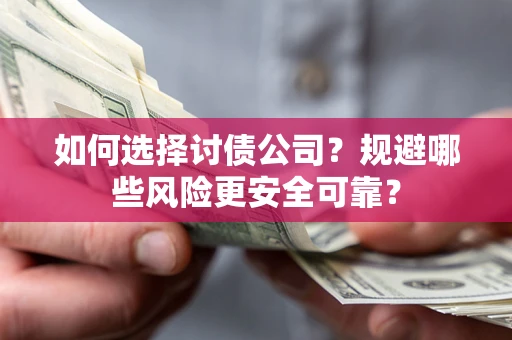 武汉如何选择讨债公司？规避哪些风险更安全可靠？