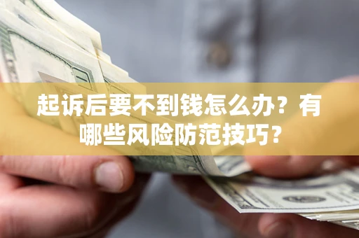 武汉起诉后要不到钱怎么办?有哪些风险防范技巧? 武汉起诉后要不到钱怎么办?有哪些风险防范技巧?
