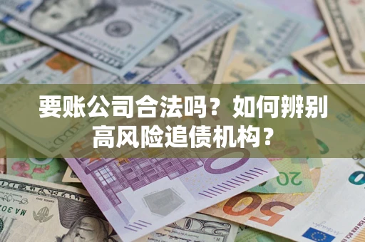 武汉要账公司合法吗？如何辨别高风险追债机构？