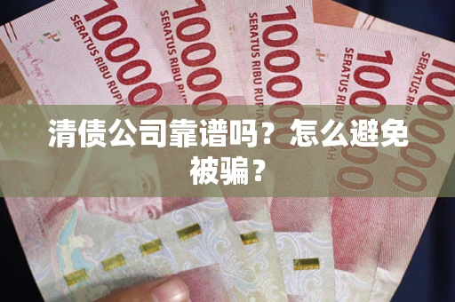 武汉清债公司靠谱吗？怎么避免被骗？