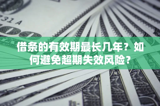 武汉借条的有效期最长几年？如何避免超期失效风险？