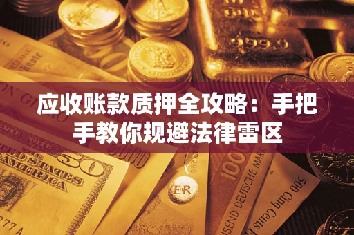 武汉应收账款质押全攻略：手把手教你规避法律雷区