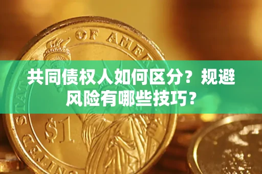 武汉共同债权人如何区分？规避风险有哪些技巧？
