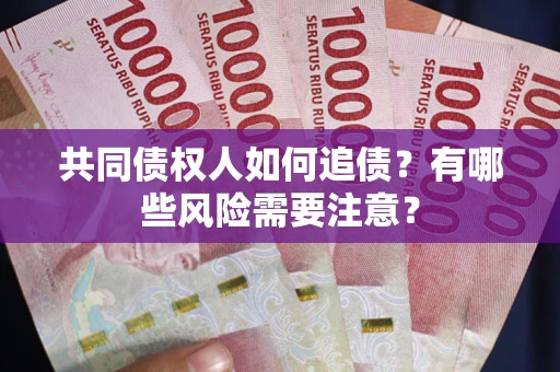 武汉共同债权人如何追债？有哪些风险需要注意？