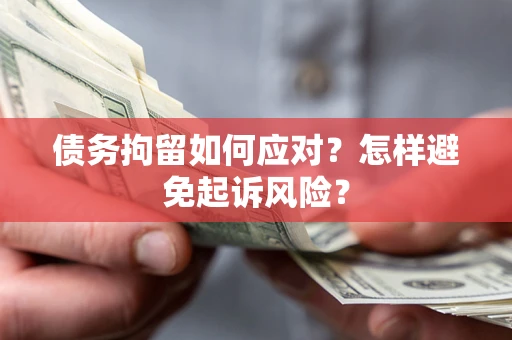 武汉债务拘留如何应对？怎样避免起诉风险？