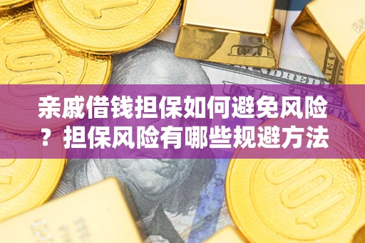 武汉亲戚借钱担保如何避免风险？担保风险有哪些规避方法？
