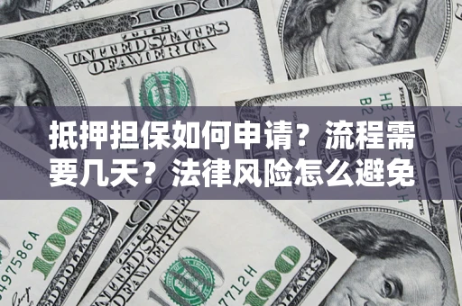 武汉抵押担保如何申请？流程需要几天？法律风险怎么避免？避坑指南