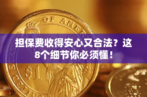 武汉担保费收得安心又合法？这8个细节你必须懂！