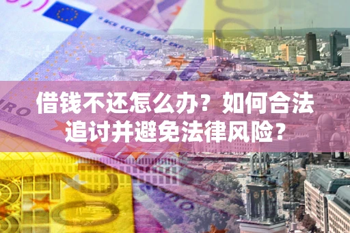 武汉借钱不还怎么办？如何合法追讨并避免法律风险？