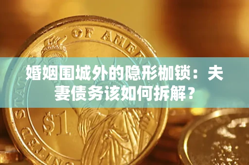 武汉婚姻围城外的隐形枷锁：夫妻债务该如何拆解？