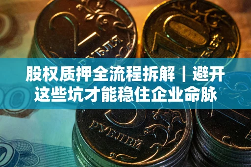 武汉股权质押全流程拆解｜避开这些坑才能稳住企业命脉