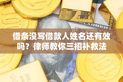 武汉借条没写借款人姓名还有效吗？律师教你三招补救法