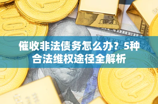 武汉催收非法债务怎么办？5种合法维权途径全解析