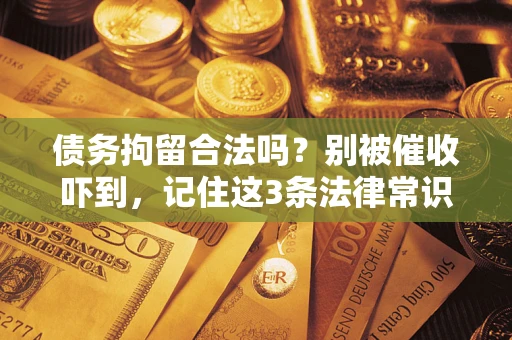 武汉债务拘留合法吗?别被催收吓到,记住这3条法律常识 武汉债务拘留合法吗?别被催收吓到,记住这3条法律常识
