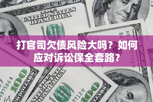 武汉打官司欠债风险大吗？如何应对诉讼保全套路？