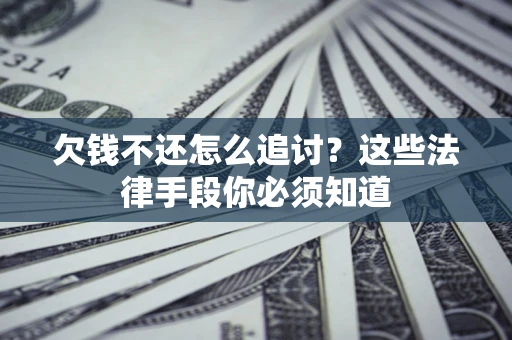 武汉欠钱不还怎么追讨？这些法律手段你必须知道