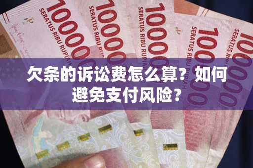 武汉欠条的诉讼费怎么算？如何避免支付风险？