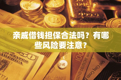 武汉亲戚借钱担保合法吗？有哪些风险要注意？