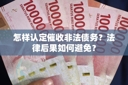 武汉怎样认定催收非法债务？法律后果如何避免？