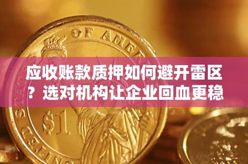 武汉应收账款质押如何避开雷区？选对机构让企业回血更稳