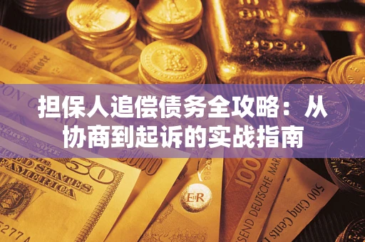 武汉担保人追偿债务全攻略:从协商到起诉的实战指南 武汉担保人追偿债务全攻略:从协商到起诉的实战指南