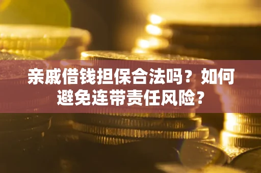 武汉亲戚借钱担保合法吗？如何避免连带责任风险？