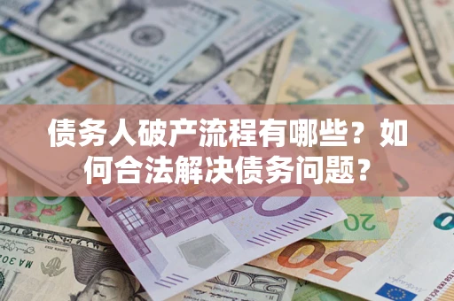 武汉债务人破产流程有哪些？如何合法解决债务问题？