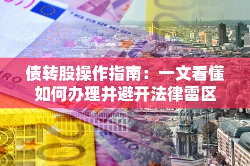 武汉债转股操作指南：一文看懂如何办理并避开法律雷区