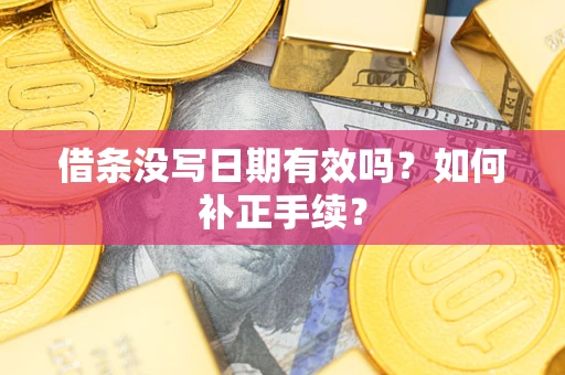 武汉借条没写日期有效吗？如何补正手续？