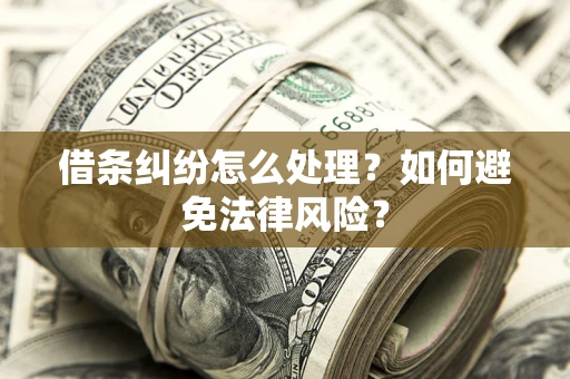 武汉借条纠纷怎么处理？如何避免法律风险？